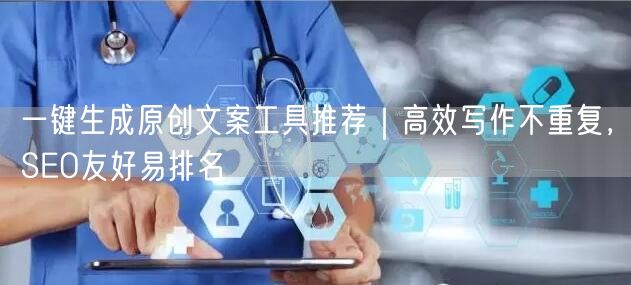 一键生成原创文案工具推荐｜高效写作不重复，SEO友好易排名