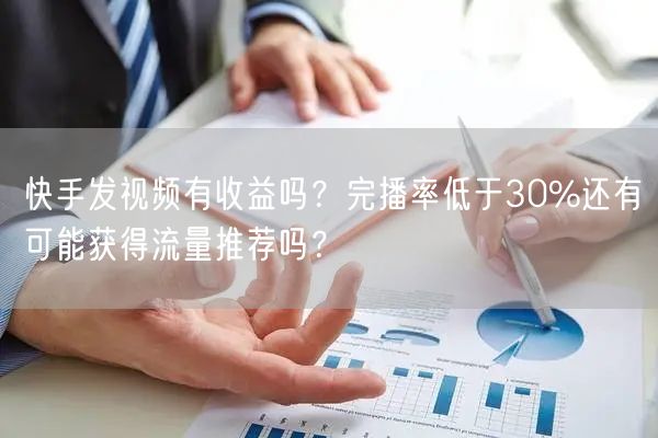快手发视频有收益吗？完播率低于30%还有可能获得流量推荐吗？