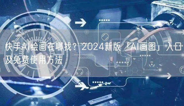 快手AI绘画在哪找？2024新版「AI画图」入口及免费使用方法