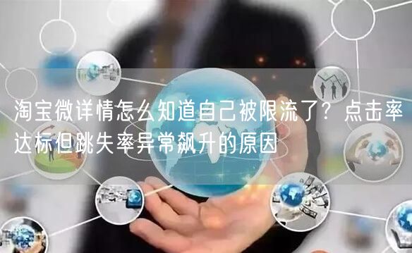 淘宝微详情怎么知道自己被限流了？点击率达标但跳失率异常飙升的原因