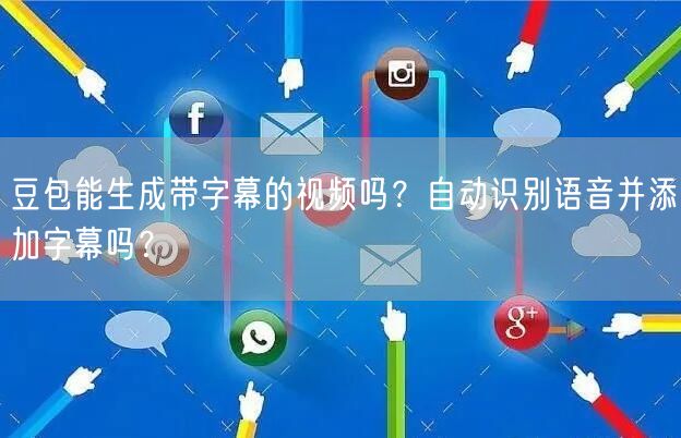 豆包能生成带字幕的视频吗？自动识别语音并添加字幕吗？