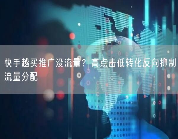 快手越买推广没流量？高点击低转化反向抑制流量分配