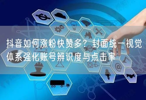 抖音如何涨粉快赞多？封面统一视觉体系强化账号辨识度与点击率