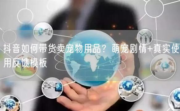 抖音如何带货卖宠物用品？萌宠剧情+真实使用反馈模板