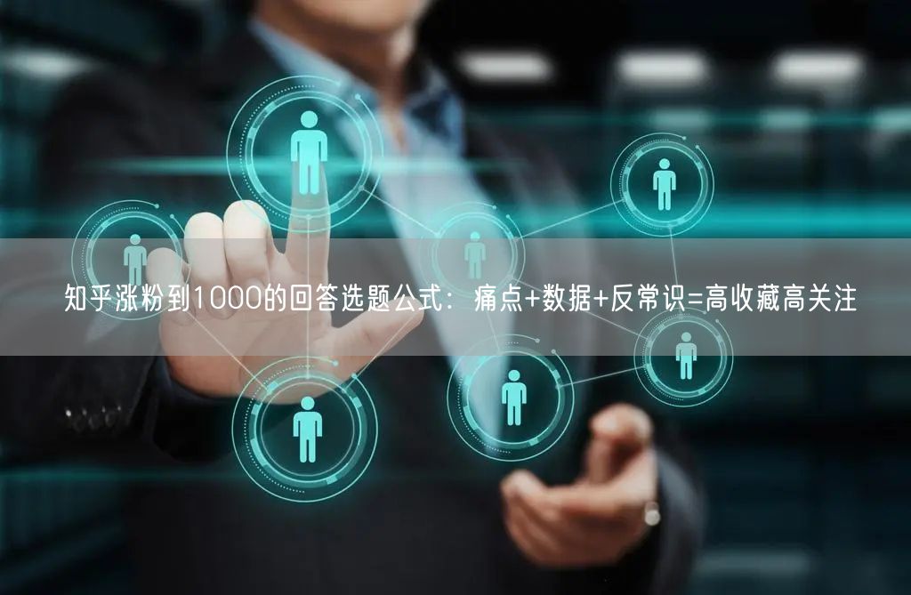 知乎涨粉到1000的回答选题公式：痛点+数据+反常识=高收藏高关注