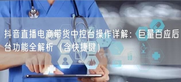 抖音直播电商带货中控台操作详解：巨量百应后台功能全解析（含快捷键）
