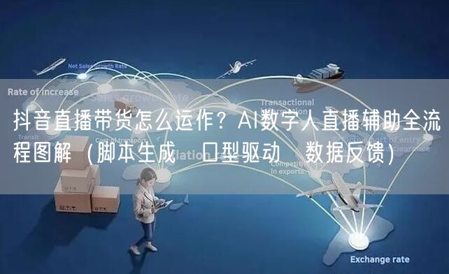 抖音直播带货怎么运作？AI数字人直播辅助全流程图解（脚本生成→口型驱动→数据反馈