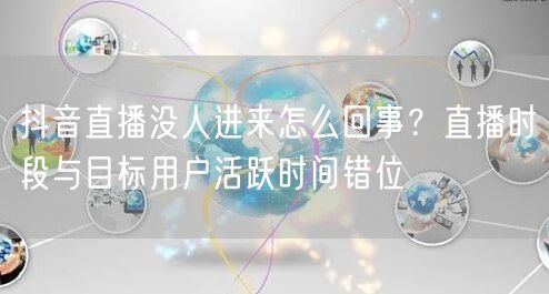 抖音直播没人进来怎么回事？直播时段与目标用户活跃时间错位