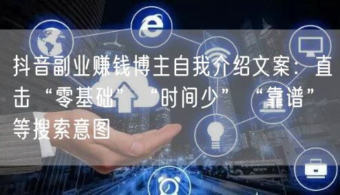 抖音副业赚钱博主自我介绍文案：直击“零基础”“时间少”“靠谱”等搜索意图