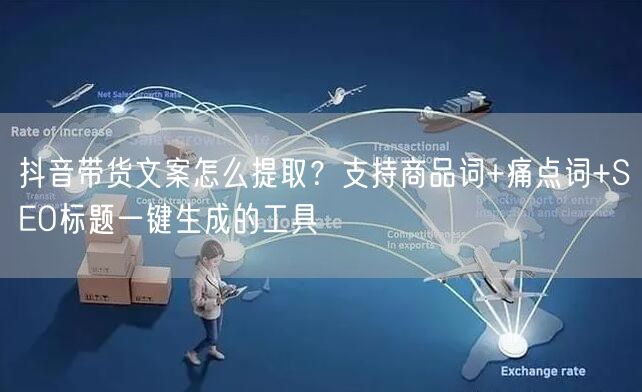 抖音带货文案怎么提取？支持商品词+痛点词+SEO标题一键生成的工具