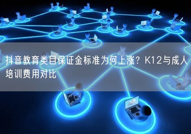 抖音教育类目保证金标准为何上涨？K12与成人培训费用对比