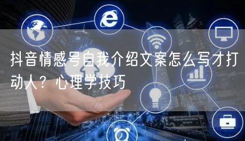 抖音情感号自我介绍文案怎么写才打动人？心理学技巧
