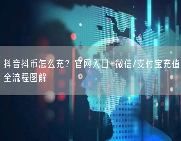 抖音抖币怎么充？官网入口+微信/支付宝充值全流程图解