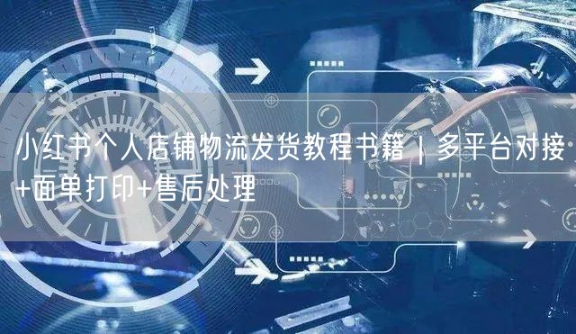 小红书个人店铺物流发货教程书籍｜多平台对接+面单打印+售后处理