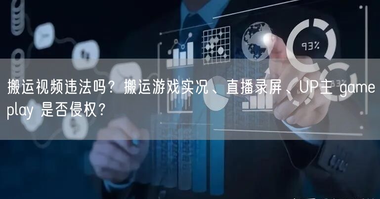 搬运视频违法吗？搬运游戏实况、直播录屏、UP主 gameplay 是否侵权？