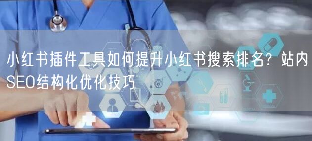 小红书插件工具如何提升小红书搜索排名？站内SEO结构化优化技巧