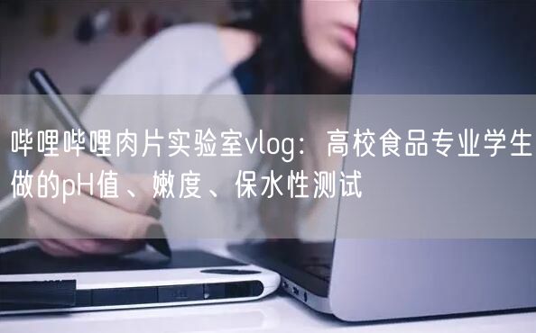 哔哩哔哩肉片实验室vlog：高校食品专业学生做的pH值、嫩度、保水性测试