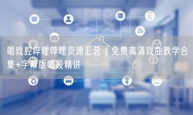 唱戏腔哔哩哔哩资源汇总｜免费高清戏曲教学合集+字幕版唱段精讲