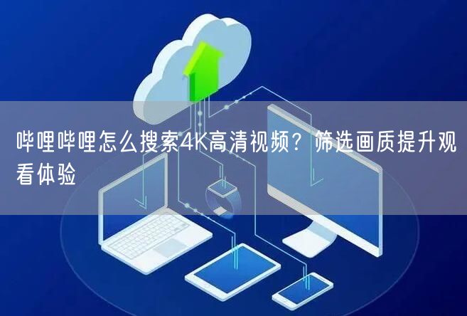 哔哩哔哩怎么搜索4K高清视频？筛选画质提升观看体验