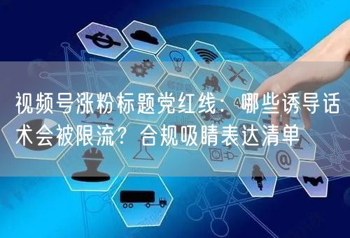 视频号涨粉标题党红线：哪些诱导话术会被限流？合规吸睛表达清单