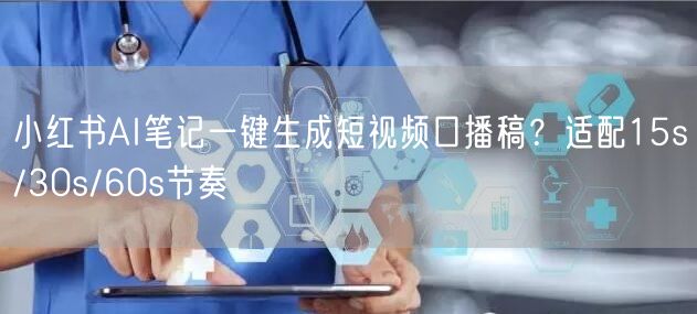 小红书AI笔记一键生成短视频口播稿？适配15s/30s/60s节奏