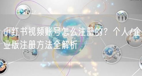 小红书视频账号怎么注册的？个人/企业版注册方法全解析