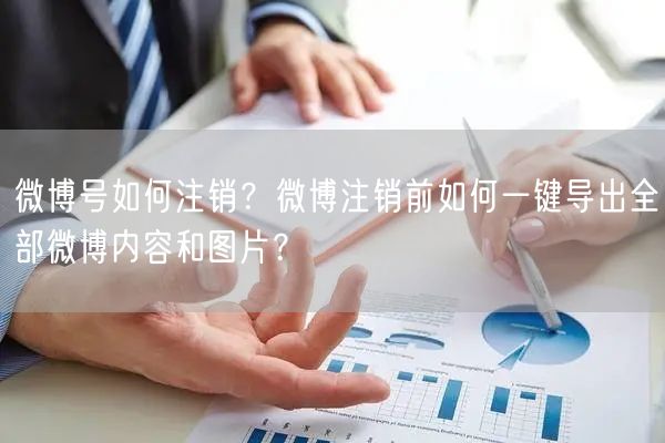 微博号如何注销？微博注销前如何一键导出全部微博内容和图片？