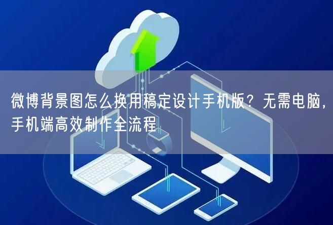 微博背景图怎么换用稿定设计手机版？无需电脑，手机端高效制作全流程
