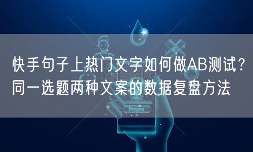快手句子上热门文字如何做AB测试？同一选题两种文案的数据复盘方法