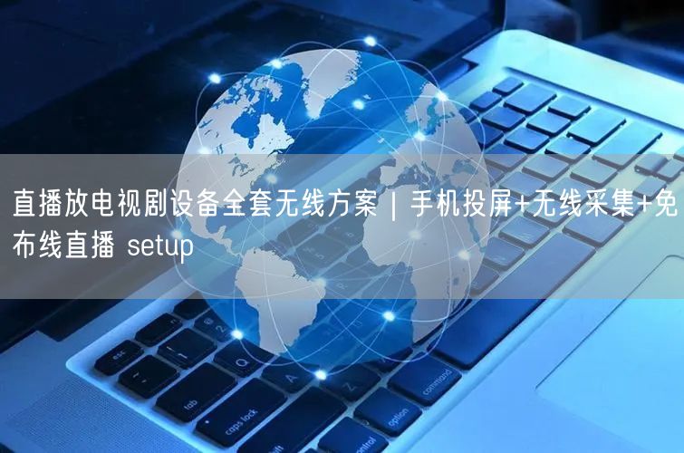 直播放电视剧设备全套无线方案｜手机投屏+