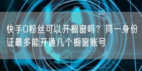 快手0粉丝可以开橱窗吗？同一身份证最多能