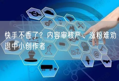 快手不香了？内容审核严、涨粉难劝退中小创作者