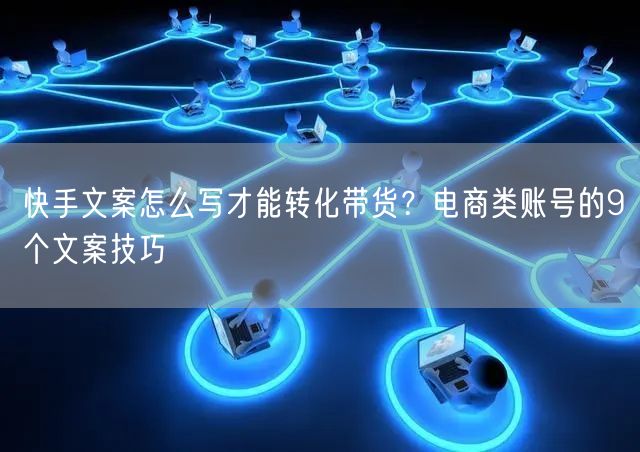 快手文案怎么写才能转化带货？电商类账号的