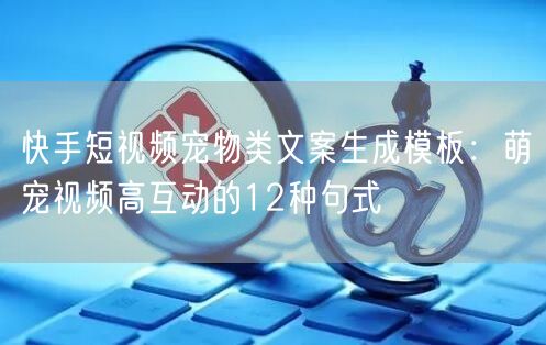快手短视频宠物类文案生成模板：萌宠视频高