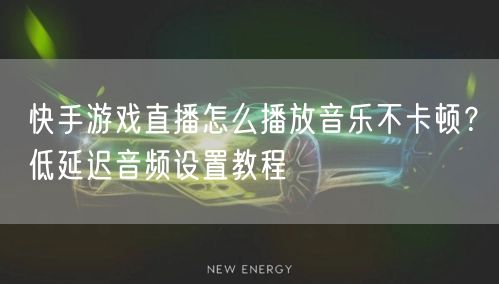 快手游戏直播怎么播放音乐不卡顿？低延迟音