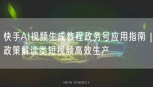 快手AI视频生成教程政务号应用指南｜政策解读类短视频高效生产