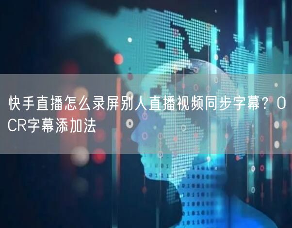 快手直播怎么录屏别人直播视频同步字幕？OCR字幕添加法