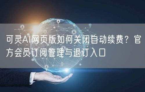 可灵AI网页版如何关闭自动续费？官方会员