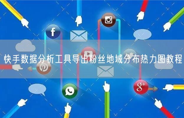 快手数据分析工具导出粉丝地域分布热力图教程