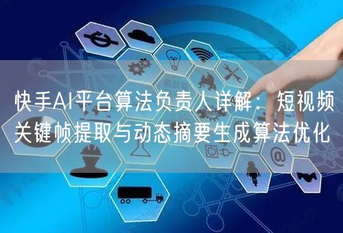 快手AI平台算法负责人详解：短视频关键帧提取与动态摘要生成算法优化