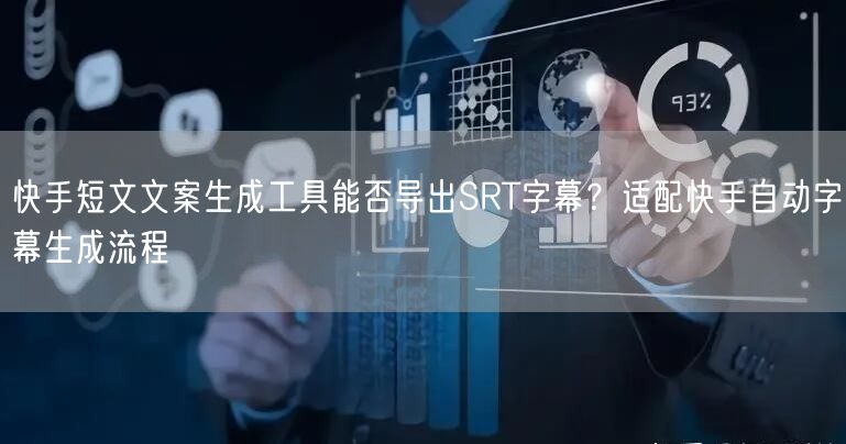 快手短文文案生成工具能否导出SRT字幕？适配快手自动字幕生成流程