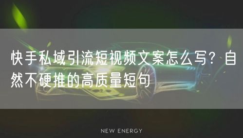 快手私域引流短视频文案怎么写？自然不硬推的高质量短句