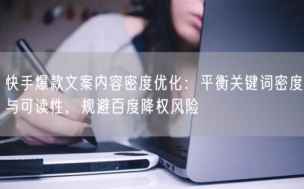 快手爆款文案内容密度优化：平衡关键词密度与可读性，规避百度降权风险