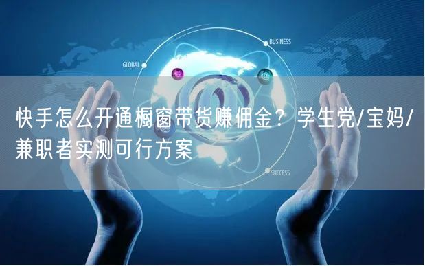快手怎么开通橱窗带货赚佣金？学生党/宝妈/兼职者实测可行方案