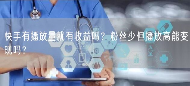 快手有播放量就有收益吗？粉丝少但播放高能变现吗？