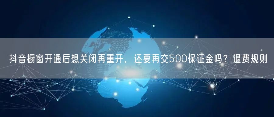抖音橱窗开通后想关闭再重开，还要再交500保证金吗？退费规则