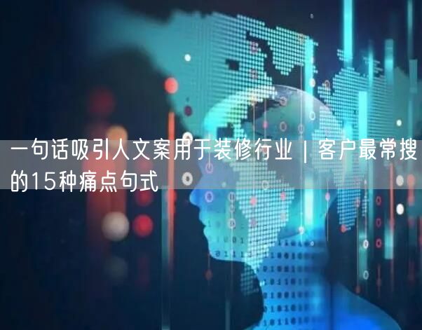 一句话吸引人文案用于装修行业｜客户最常搜的15种痛点句式