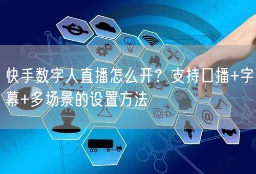 快手数字人直播怎么开？支持口播+字幕+多场景的设置方法