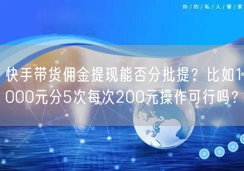 快手带货佣金提现能否分批提？比如1000元分5次每次200元操作可行吗？