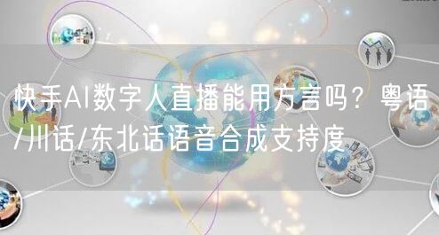 快手AI数字人直播能用方言吗？粤语/川话/东北话语音合成支持度